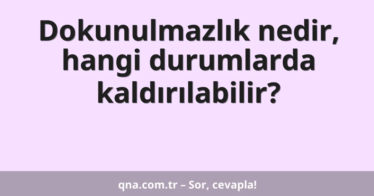 Dokunulmazlık nedir, hangi durumlarda kaldırılabilir?