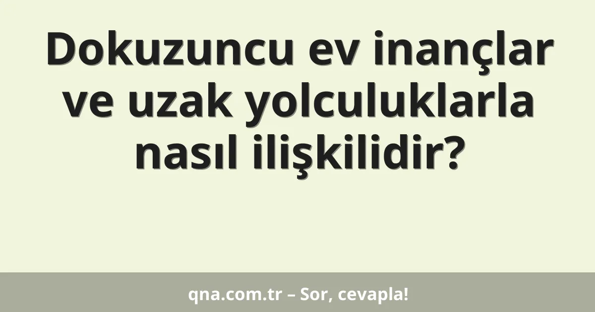 Dokuzuncu ev inançlar ve uzak yolculuklarla nasıl ilişkilidir?