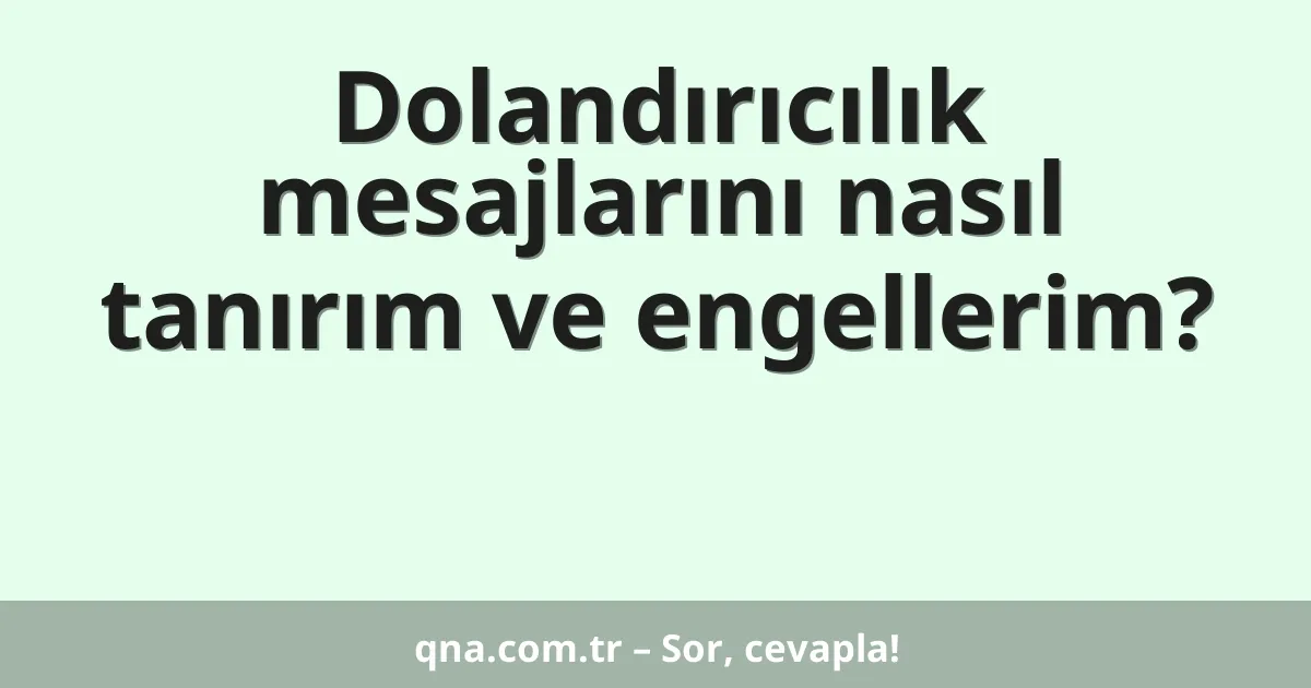 Dolandırıcılık mesajlarını nasıl tanırım ve engellerim?