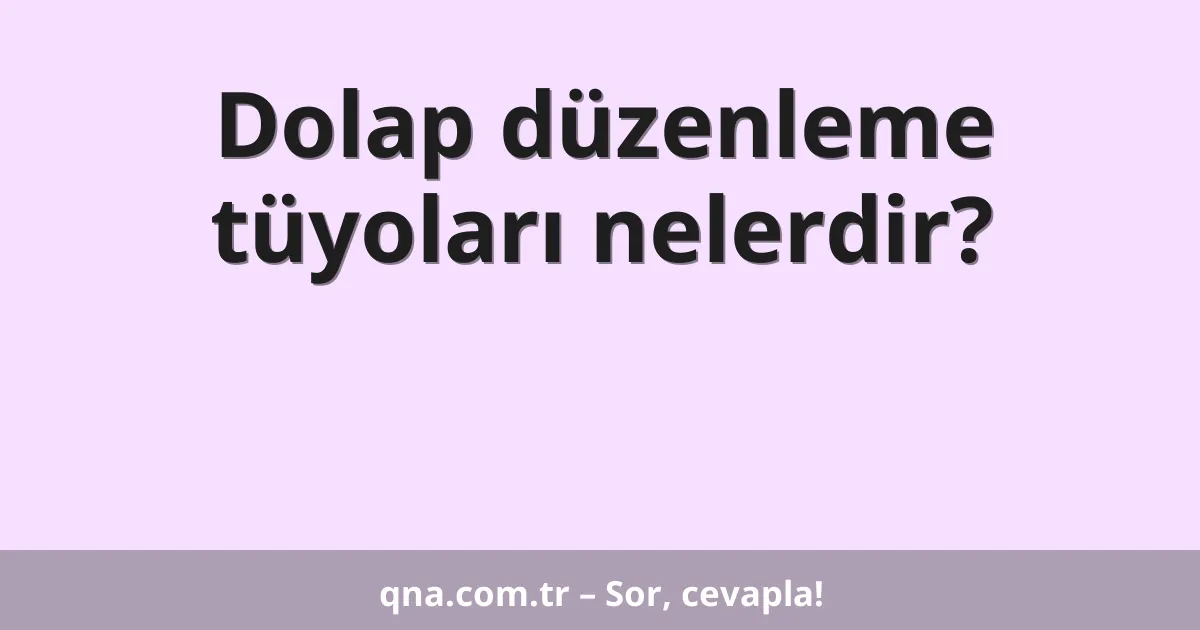 Dolap düzenleme tüyoları nelerdir?