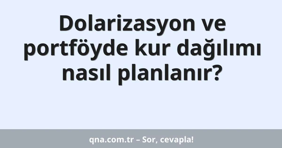 Dolarizasyon ve portföyde kur dağılımı nasıl planlanır?