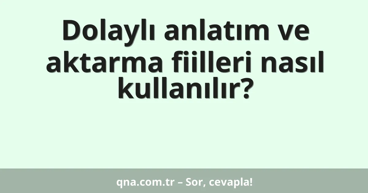 Dolaylı anlatım ve aktarma fiilleri nasıl kullanılır?