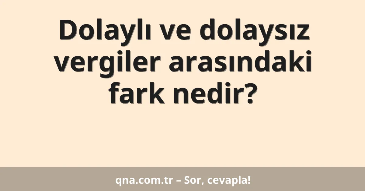 Dolaylı ve dolaysız vergiler arasındaki fark nedir?