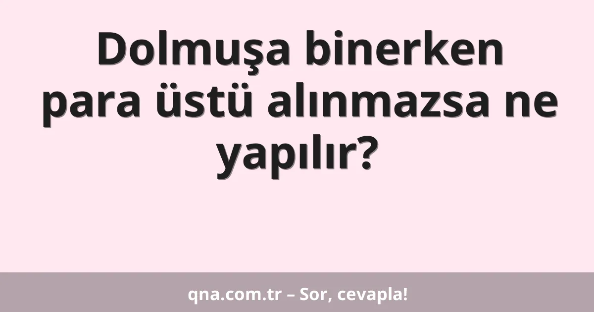 Dolmuşa binerken para üstü alınmazsa ne yapılır?