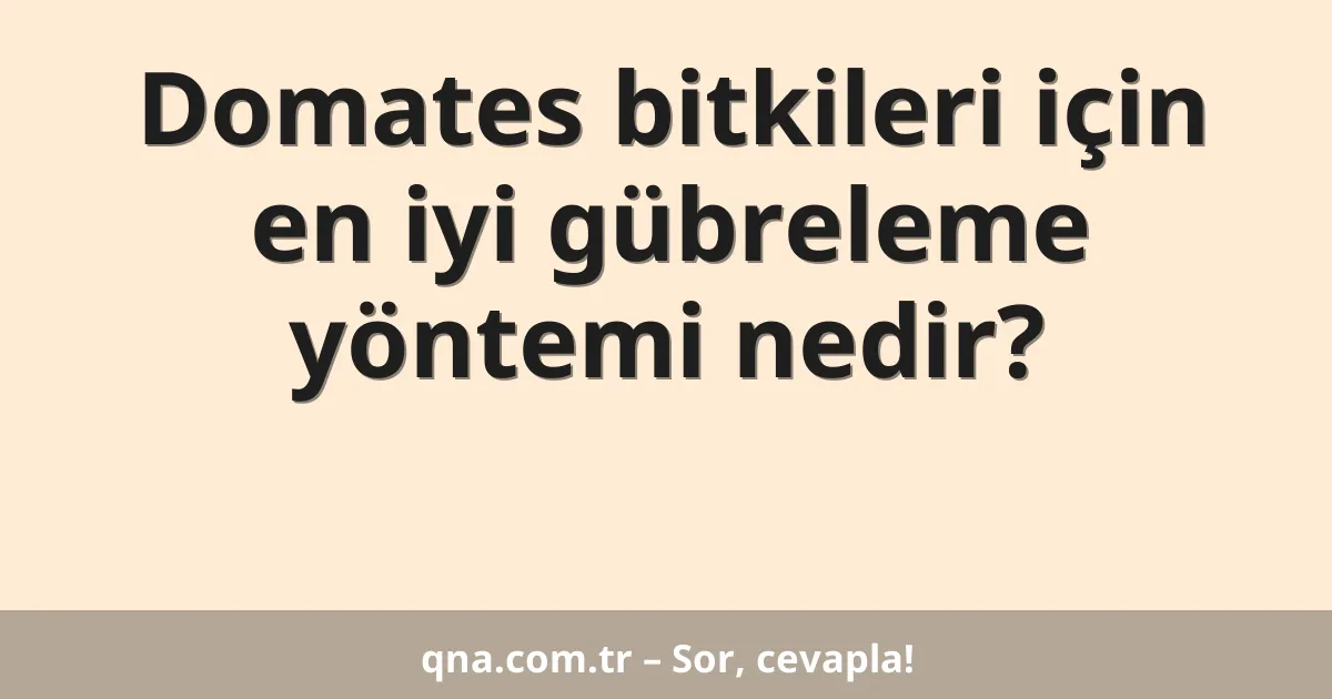 Domates bitkileri için en iyi gübreleme yöntemi nedir?