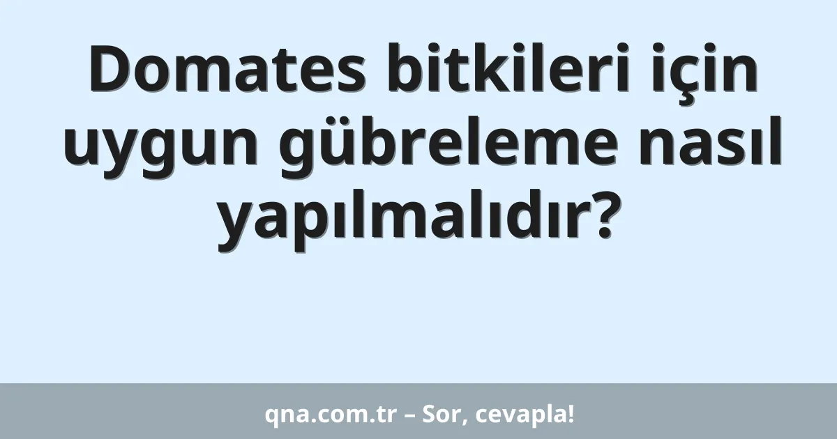 Domates bitkileri için uygun gübreleme nasıl yapılmalıdır?