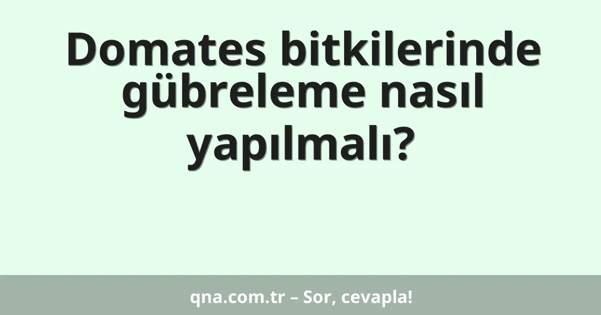 Domates bitkilerinde gübreleme nasıl yapılmalı?