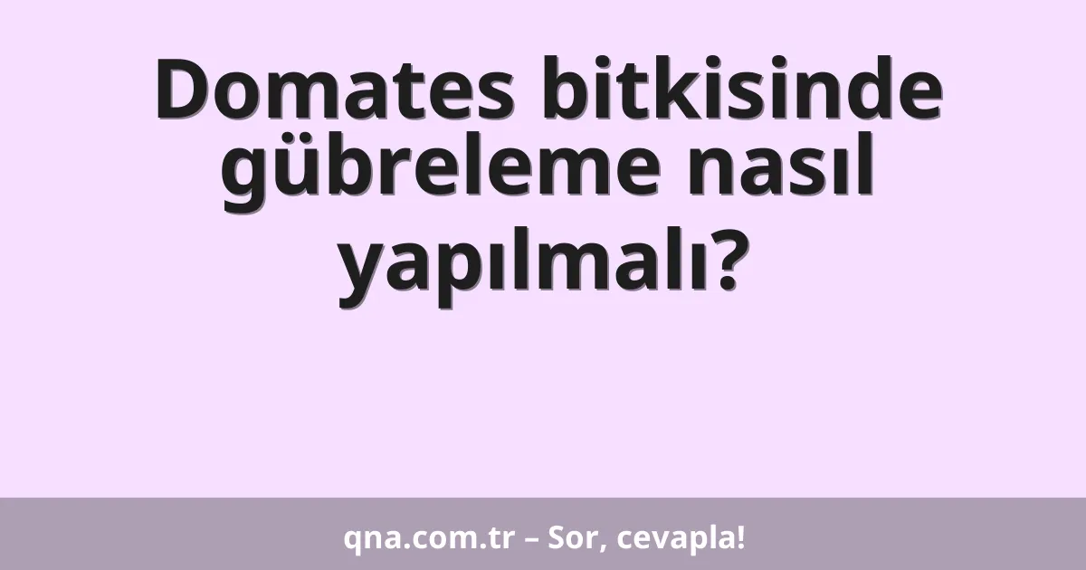 Domates bitkisinde gübreleme nasıl yapılmalı?