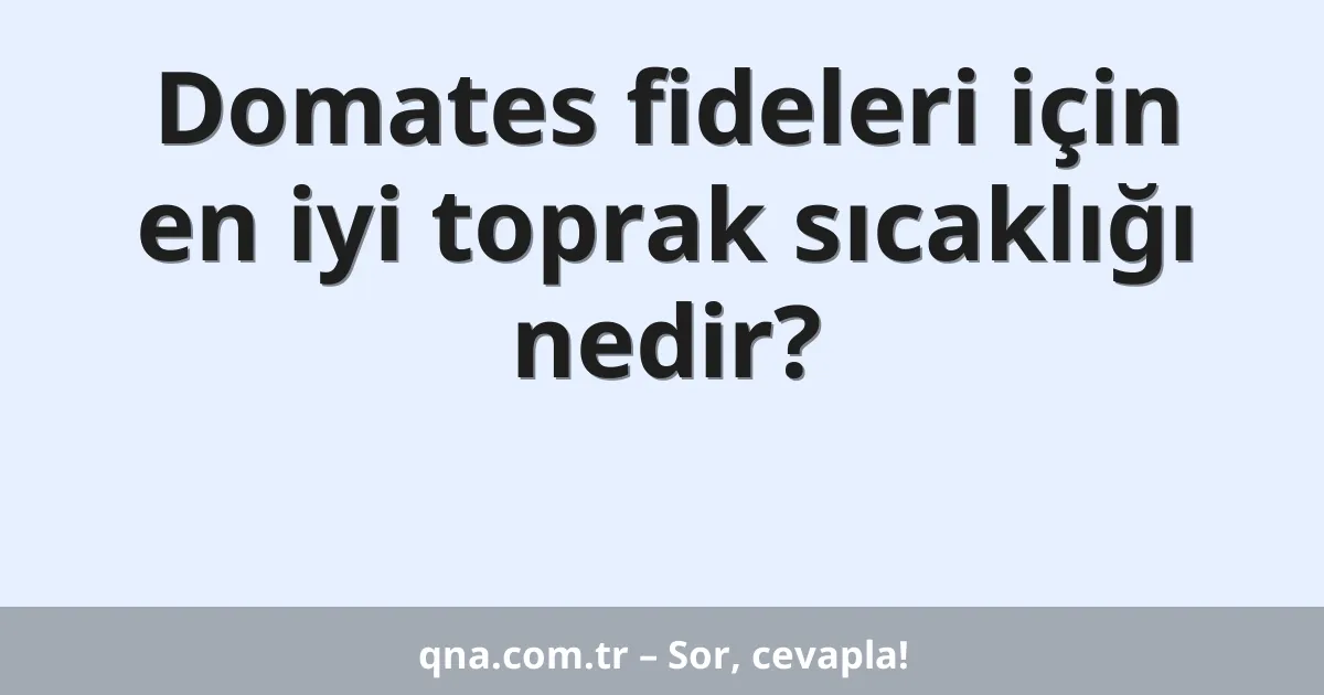 Domates fideleri için en iyi toprak sıcaklığı nedir?