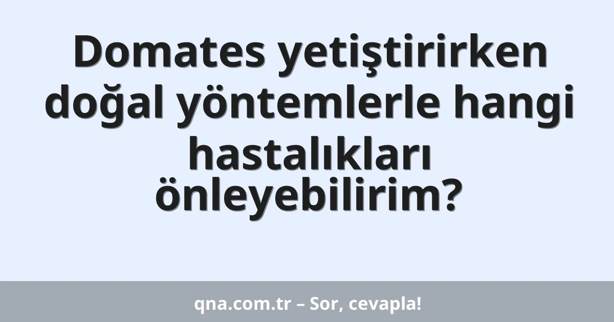 Domates yetiştirirken doğal yöntemlerle hangi hastalıkları önleyebilirim?