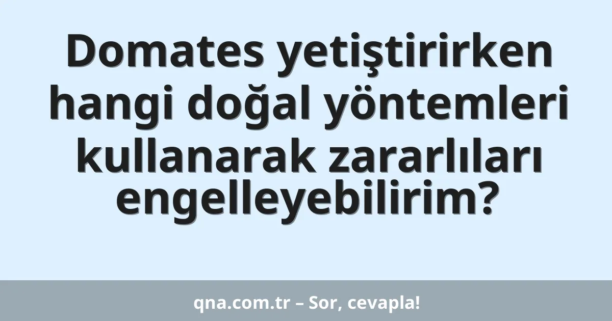 Domates yetiştirirken hangi doğal yöntemleri kullanarak zararlıları engelleyebilirim?