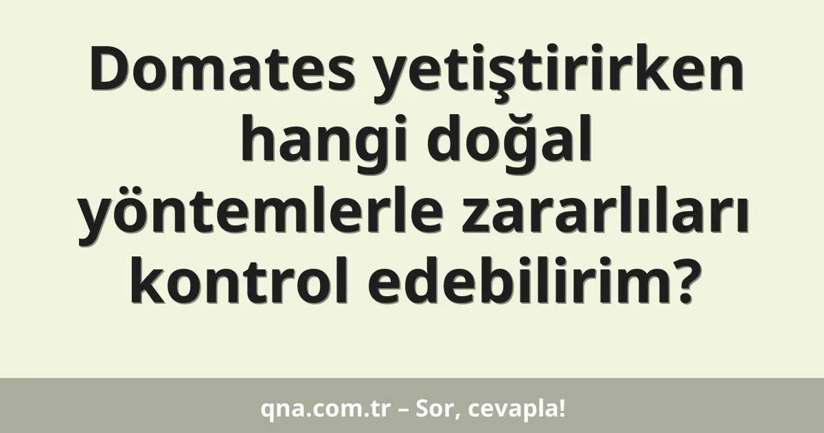 Domates yetiştirirken hangi doğal yöntemlerle zararlıları kontrol edebilirim?
