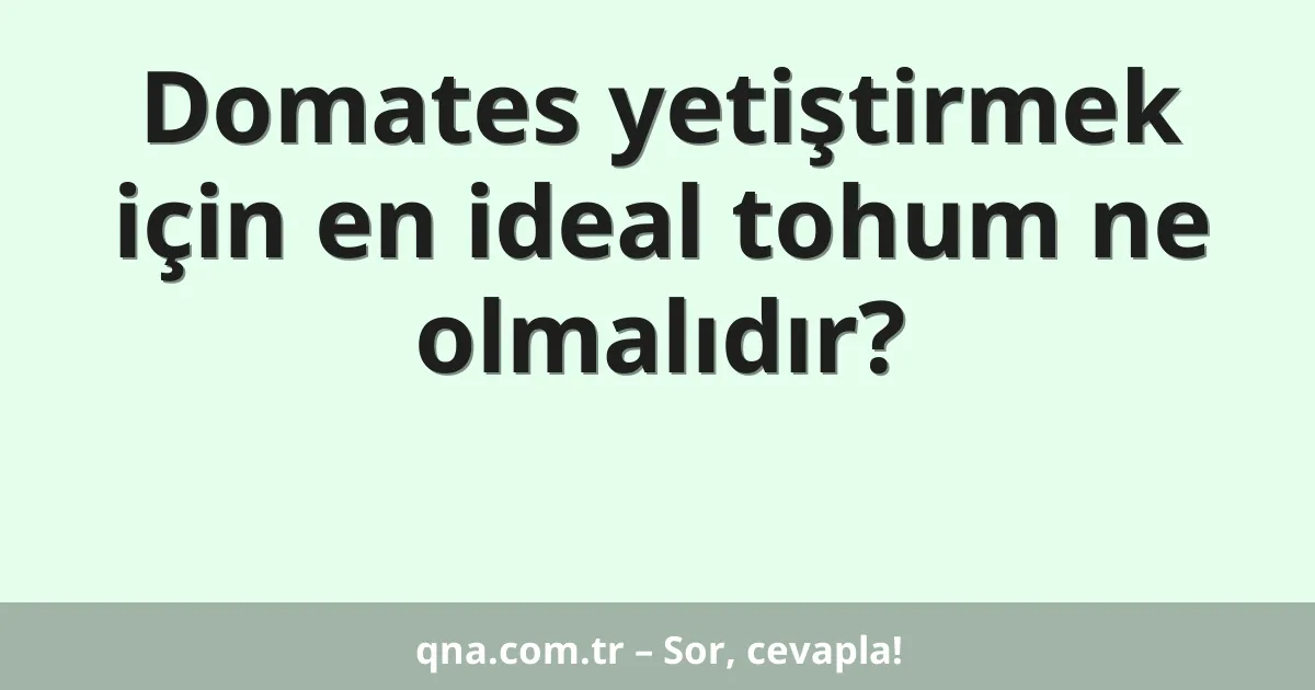 Domates yetiştirmek için en ideal tohum ne olmalıdır?