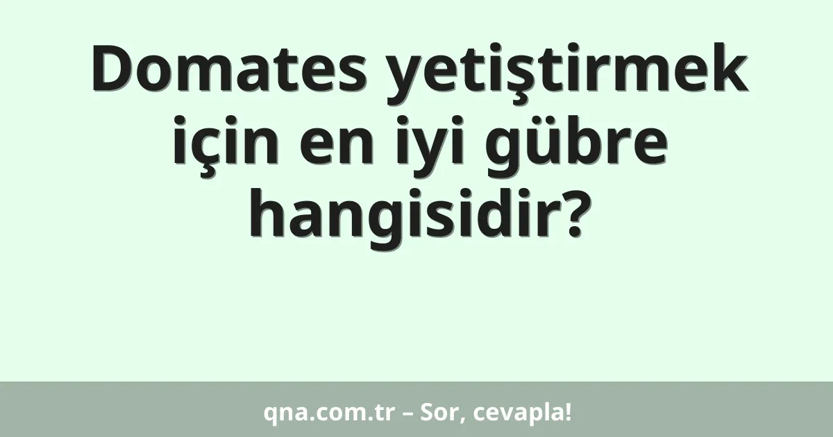 Domates yetiştirmek için en iyi gübre hangisidir?
