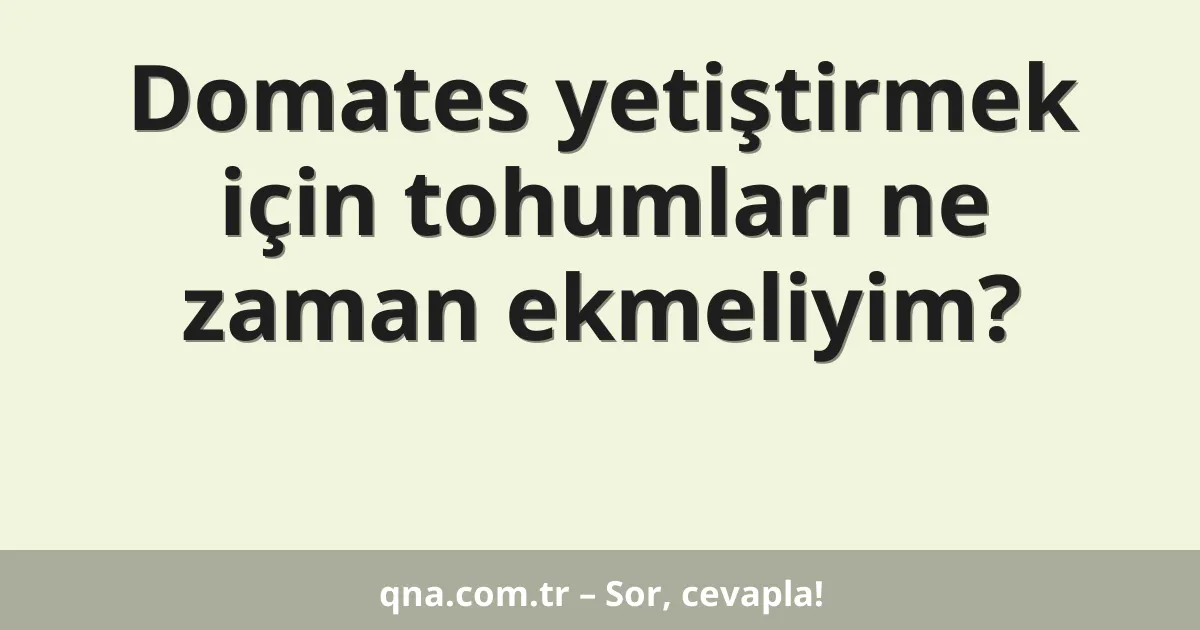 Domates yetiştirmek için tohumları ne zaman ekmeliyim?