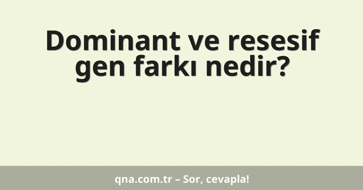 Dominant ve resesif gen farkı nedir?