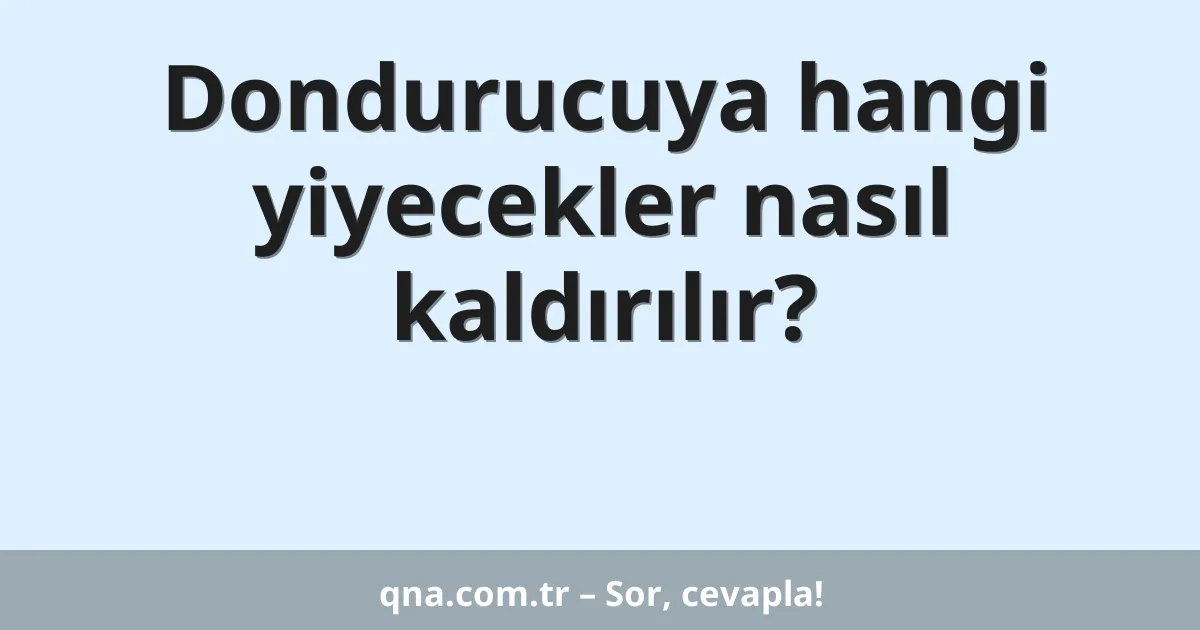 Dondurucuya hangi yiyecekler nasıl kaldırılır?