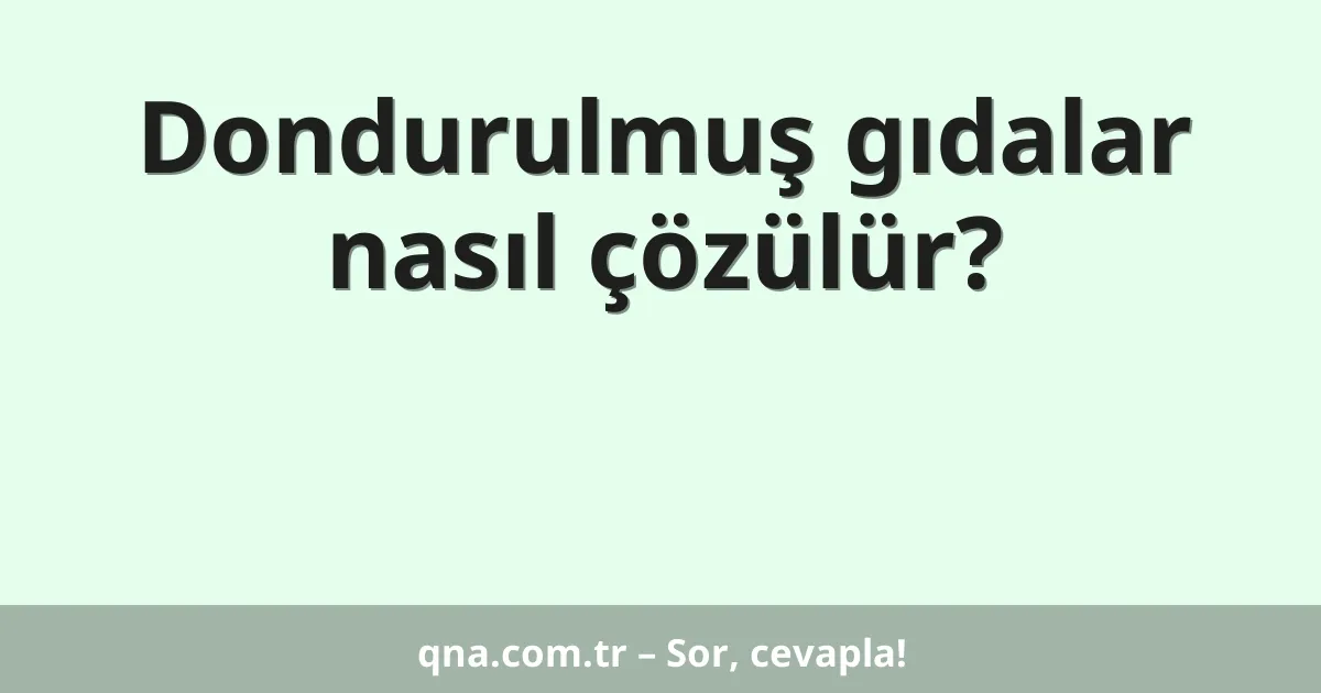 Dondurulmuş gıdalar nasıl çözülür?