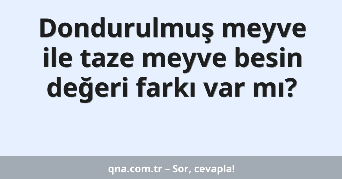 Dondurulmuş meyve ile taze meyve besin değeri farkı var mı?