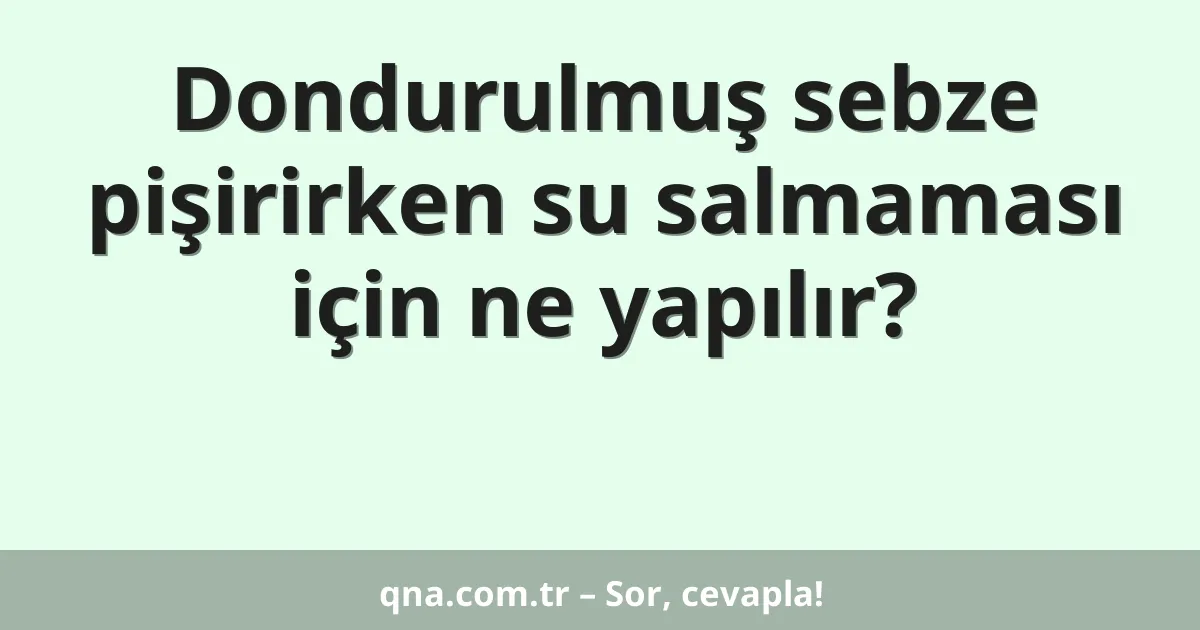Dondurulmuş sebze pişirirken su salmaması için ne yapılır?