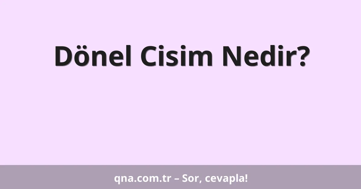 Dönel Cisim Nedir?