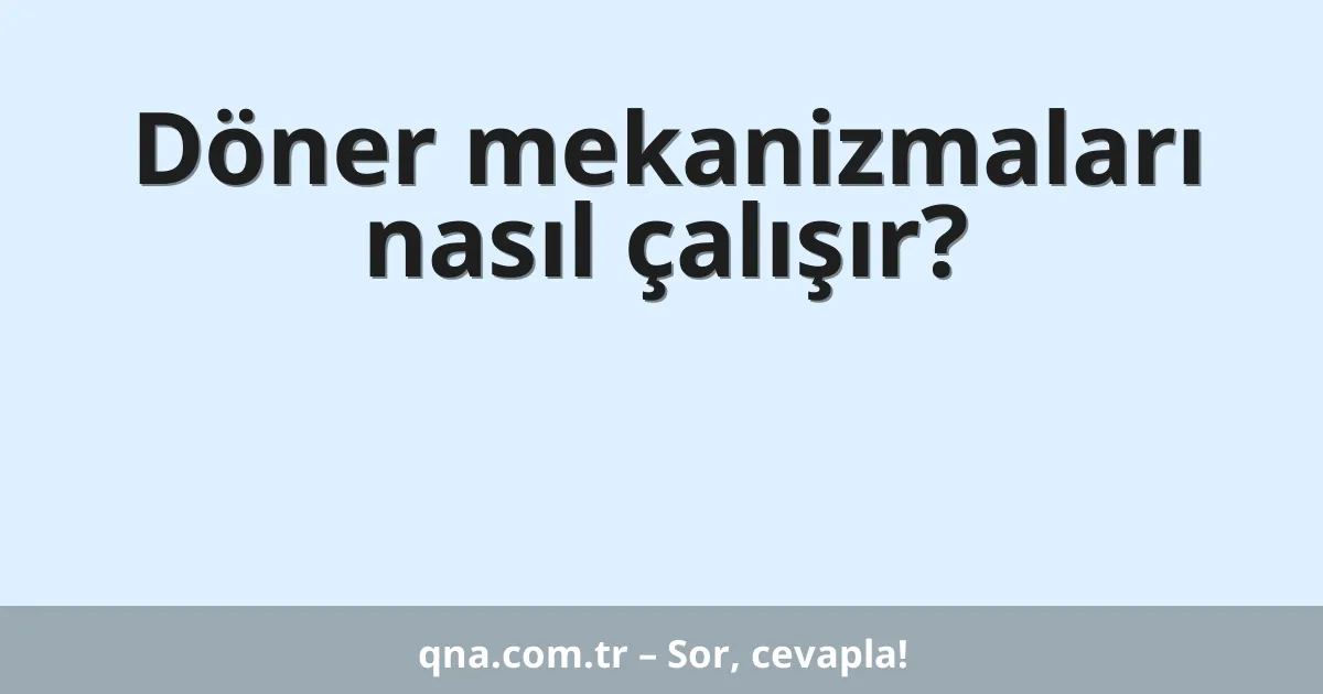 Döner mekanizmaları nasıl çalışır?