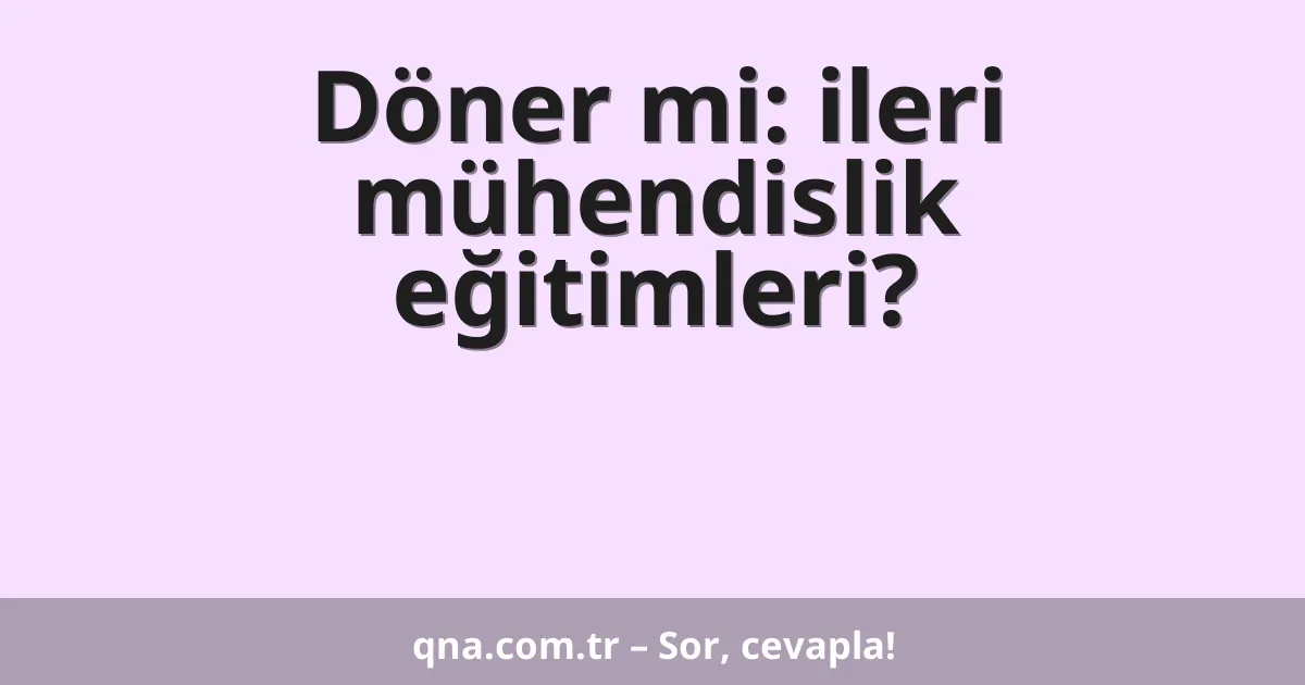 Döner mi: ileri mühendislik eğitimleri?