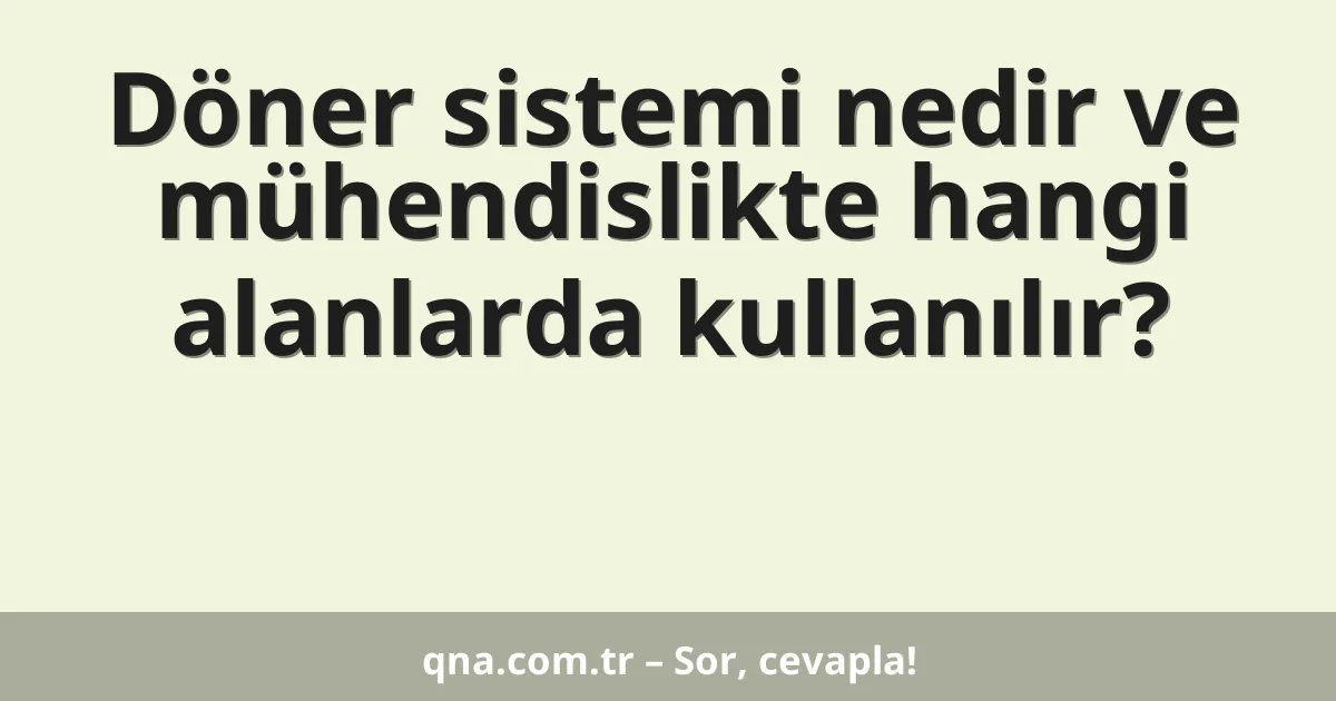 Döner sistemi nedir ve mühendislikte hangi alanlarda kullanılır?