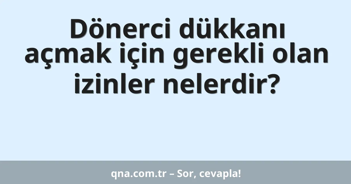 Dönerci dükkanı açmak için gerekli olan izinler nelerdir?