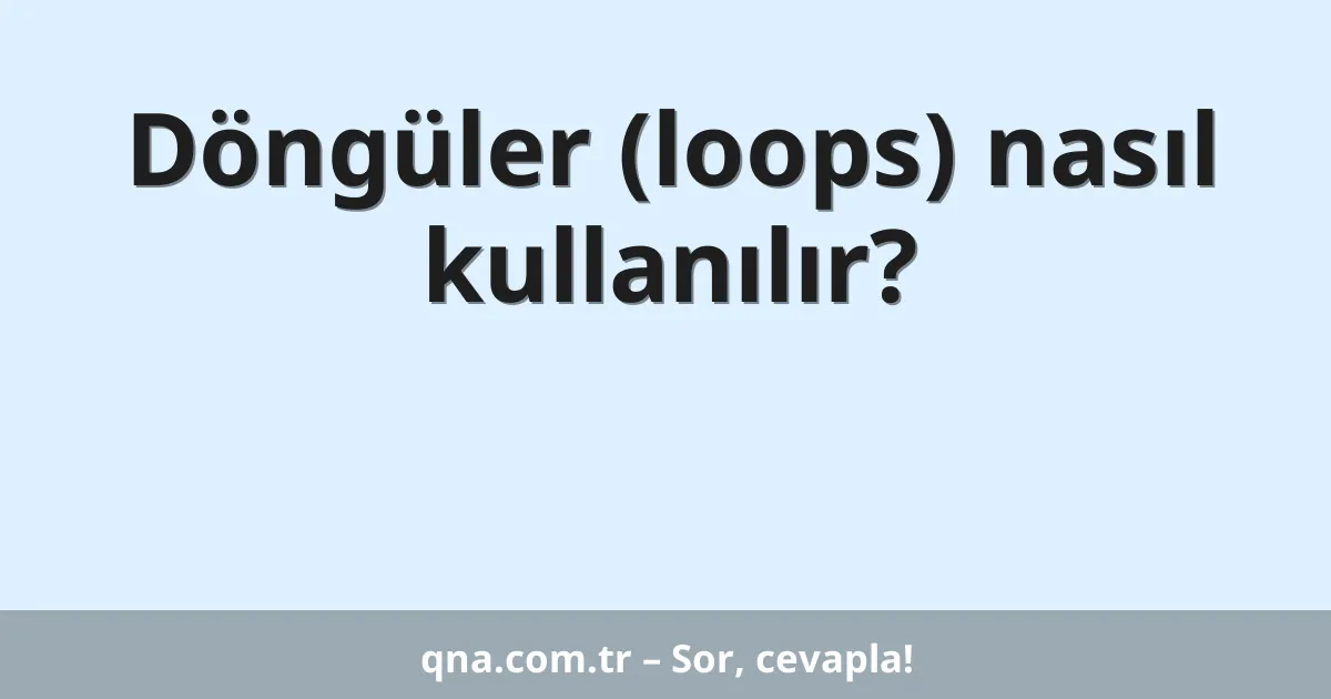 Döngüler (loops) nasıl kullanılır?