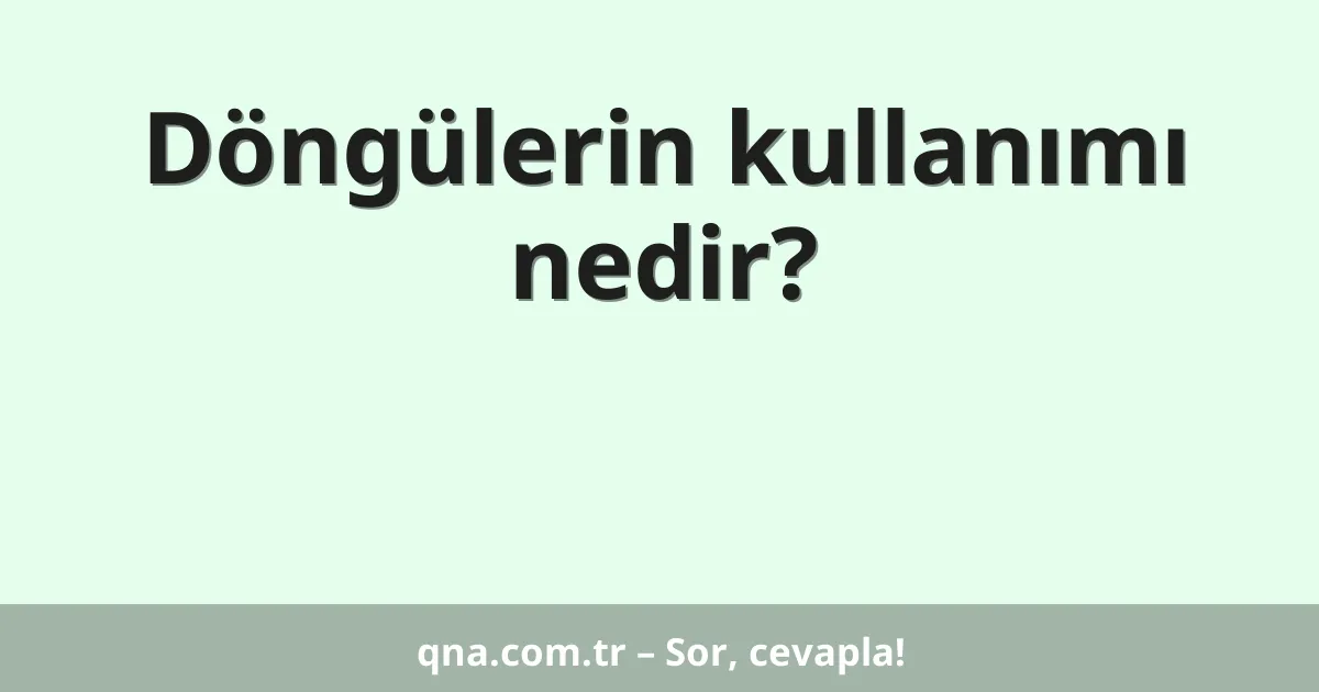 Döngülerin kullanımı nedir?