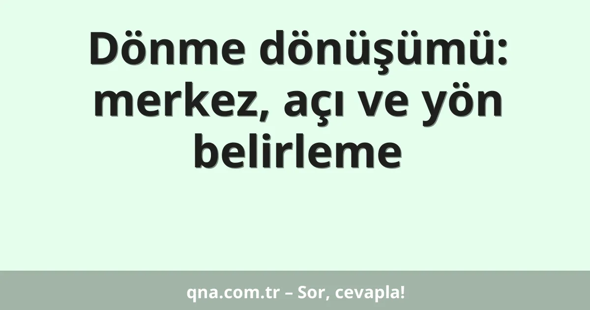 Dönme dönüşümü: merkez, açı ve yön belirleme