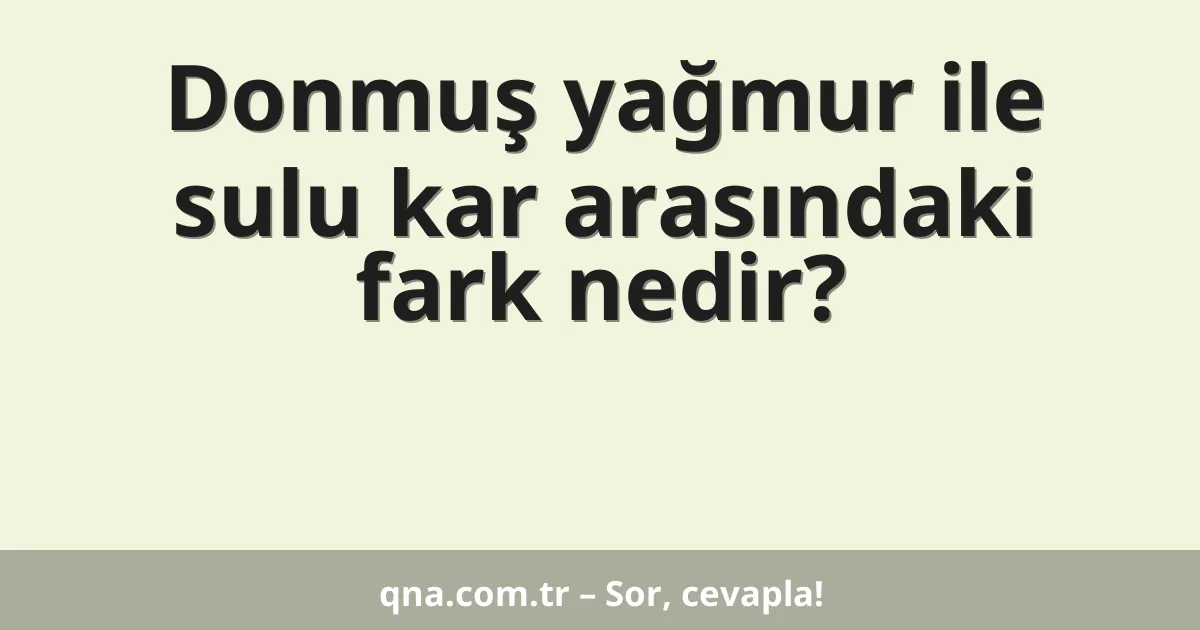 Donmuş yağmur ile sulu kar arasındaki fark nedir?