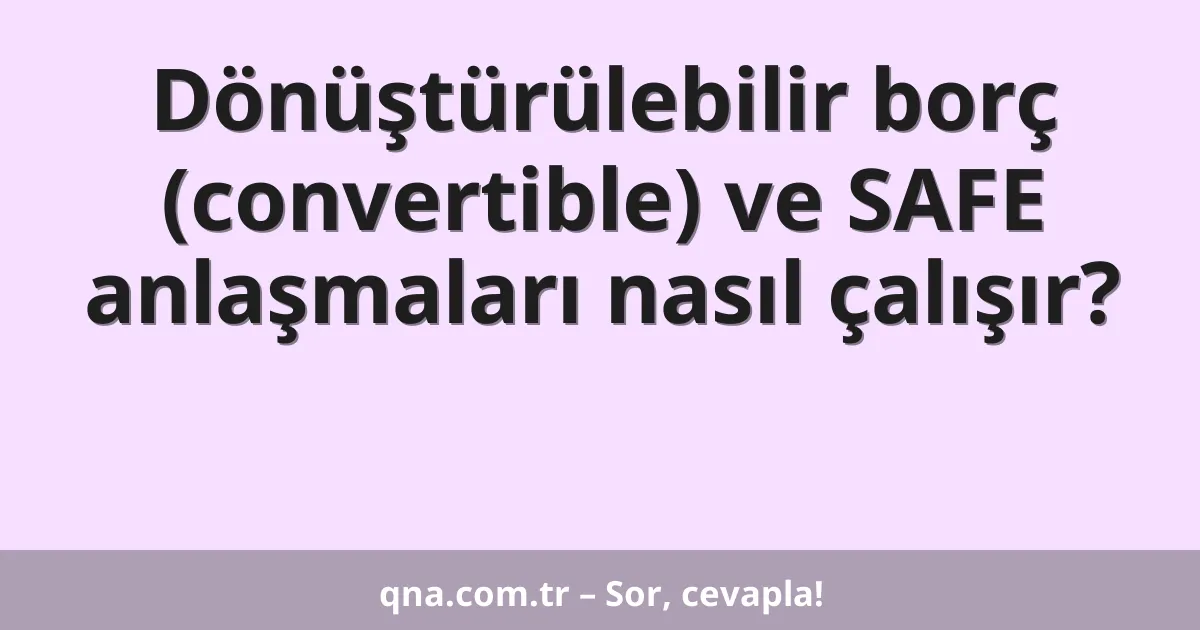 Dönüştürülebilir borç (convertible) ve SAFE anlaşmaları nasıl çalışır?