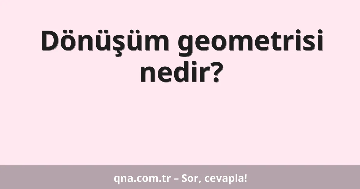 Dönüşüm geometrisi nedir?