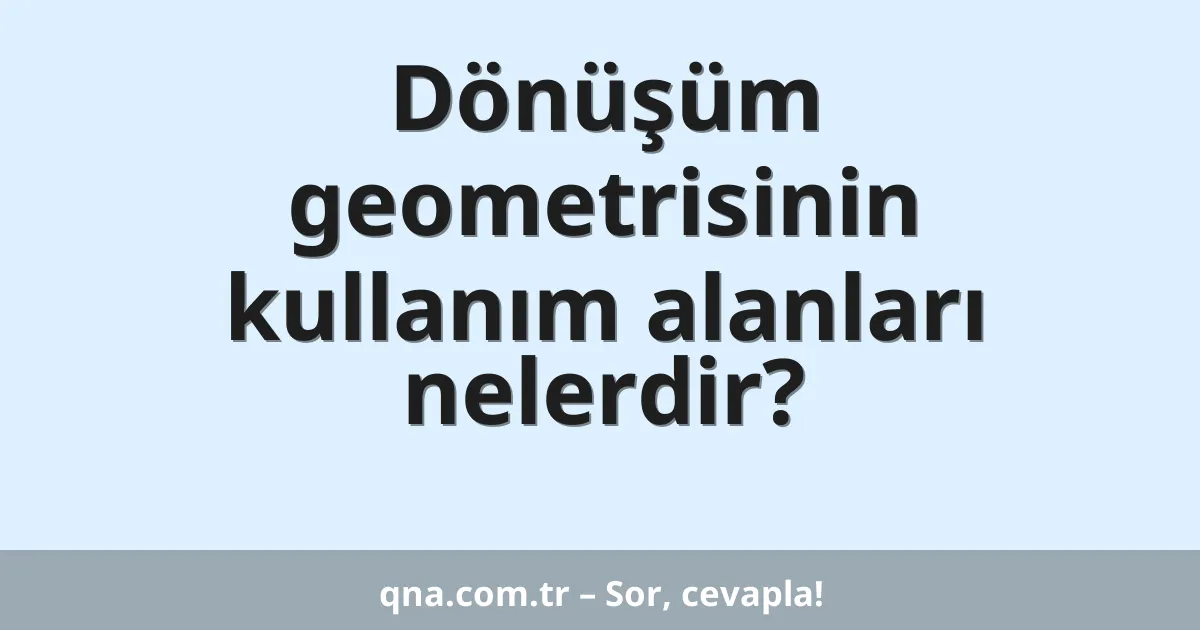 Dönüşüm geometrisinin kullanım alanları nelerdir?
