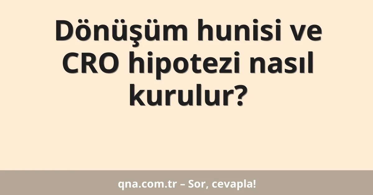 Dönüşüm hunisi ve CRO hipotezi nasıl kurulur?