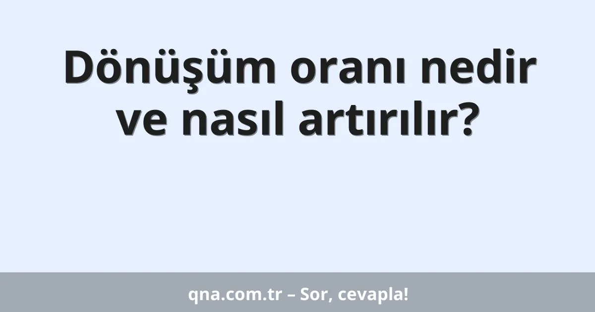 Dönüşüm oranı nedir ve nasıl artırılır?