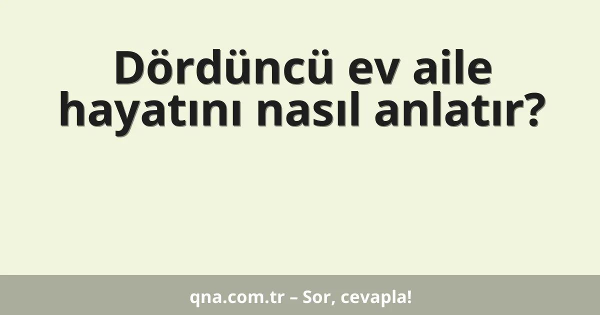 Dördüncü ev aile hayatını nasıl anlatır?