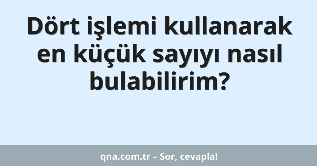 Dört işlemi kullanarak en küçük sayıyı nasıl bulabilirim?