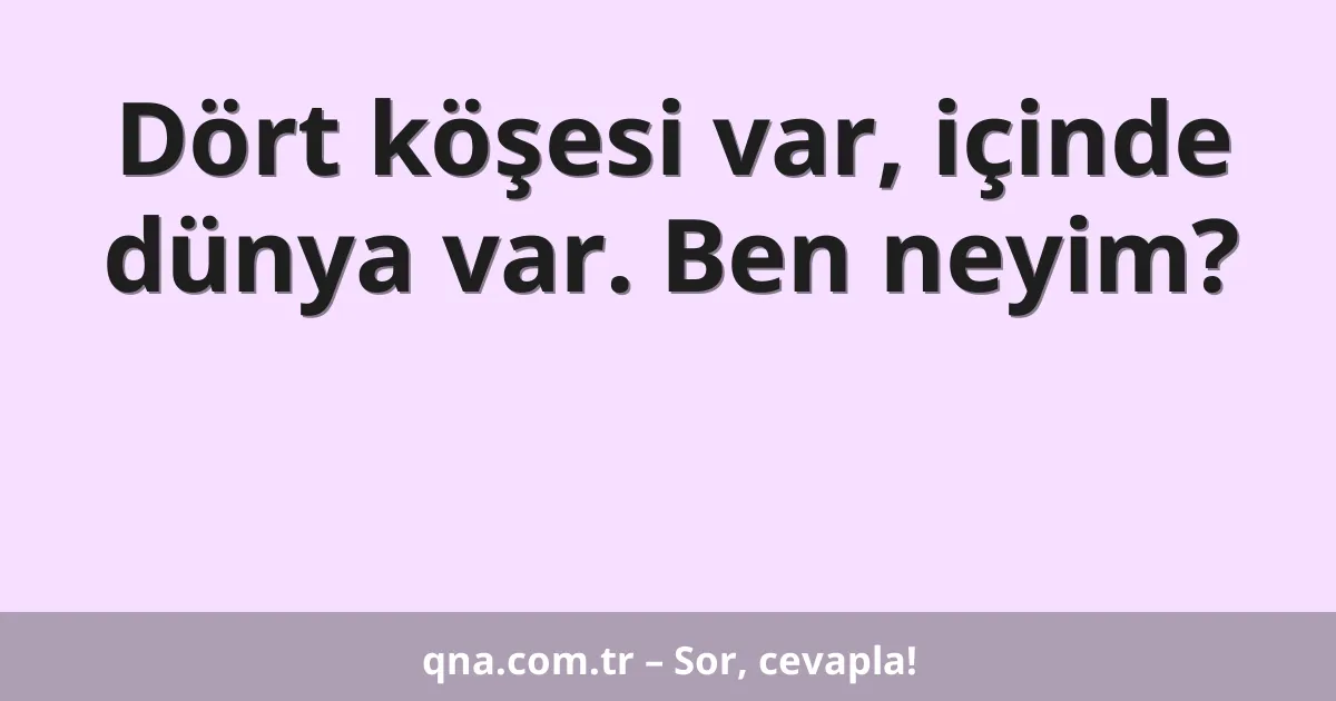 Dört köşesi var, içinde dünya var. Ben neyim?