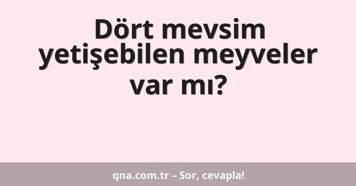 Dört mevsim yetişebilen meyveler var mı?