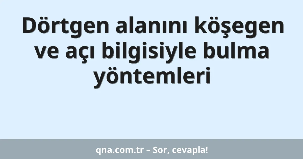 Dörtgen alanını köşegen ve açı bilgisiyle bulma yöntemleri