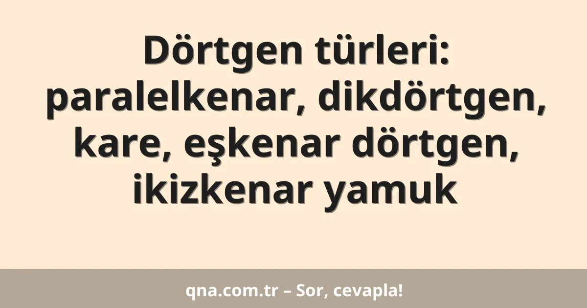 Dörtgen türleri: paralelkenar, dikdörtgen, kare, eşkenar dörtgen, ikizkenar yamuk