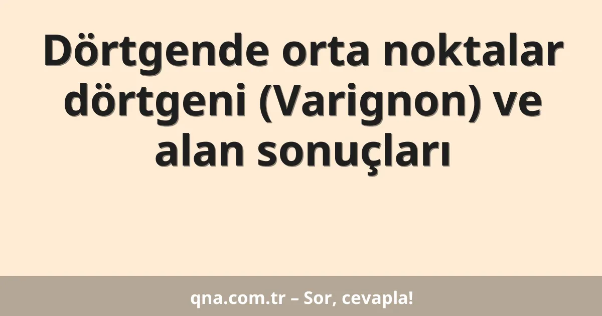 Dörtgende orta noktalar dörtgeni (Varignon) ve alan sonuçları