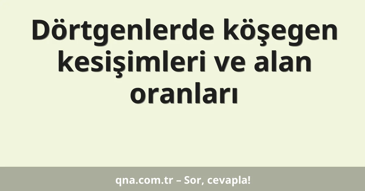 Dörtgenlerde köşegen kesişimleri ve alan oranları