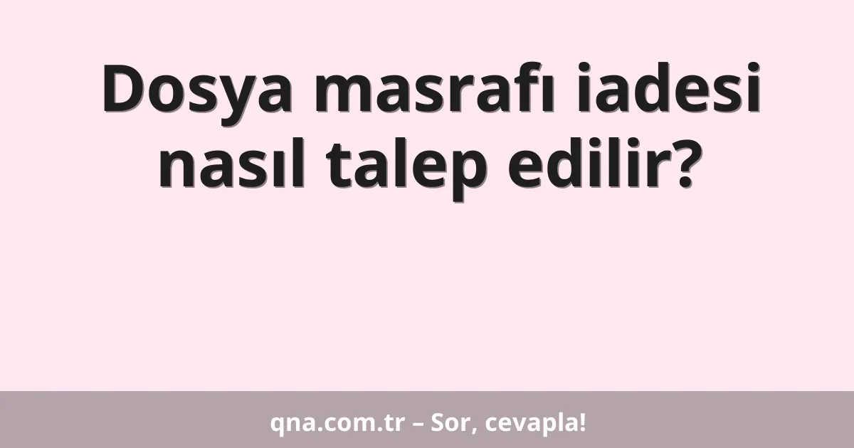 Dosya masrafı iadesi nasıl talep edilir?