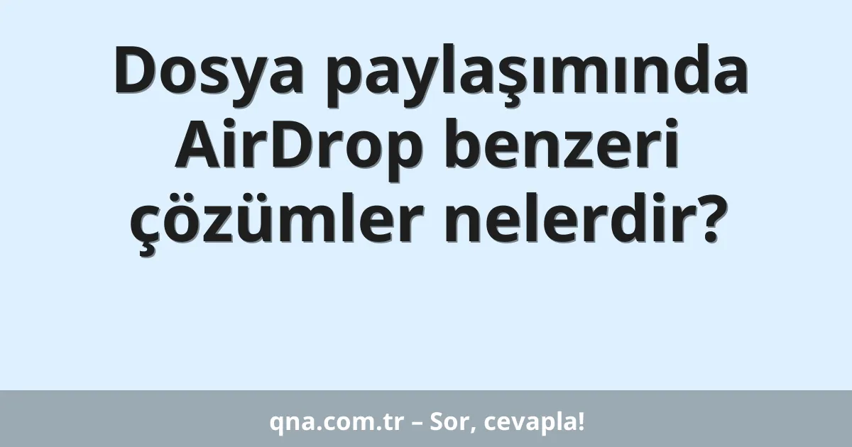 Dosya paylaşımında AirDrop benzeri çözümler nelerdir?