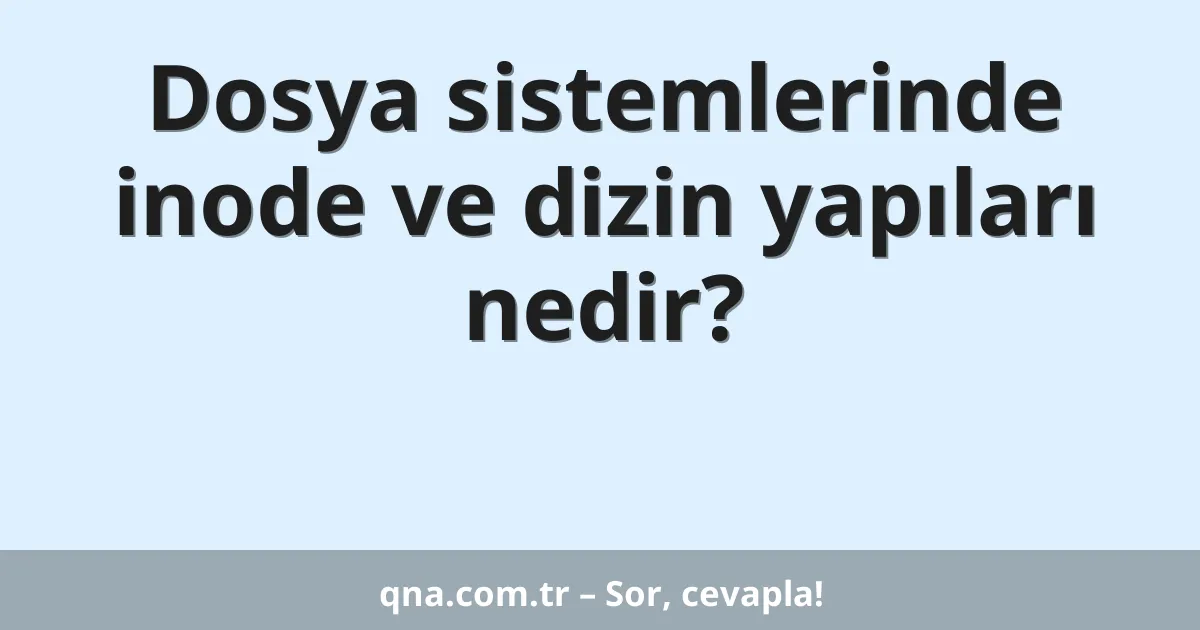 Dosya sistemlerinde inode ve dizin yapıları nedir?