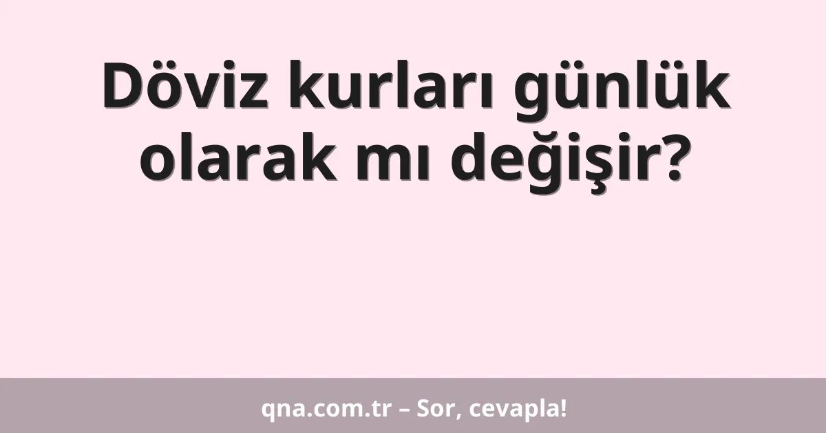 Döviz kurları günlük olarak mı değişir?